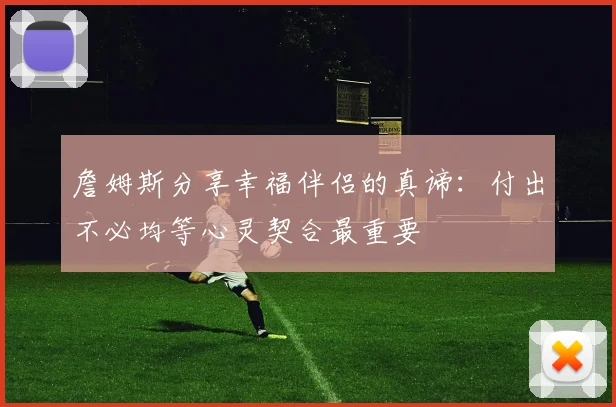 詹姆斯分享幸福伴侣的真谛：付出不必均等心灵契合最重要