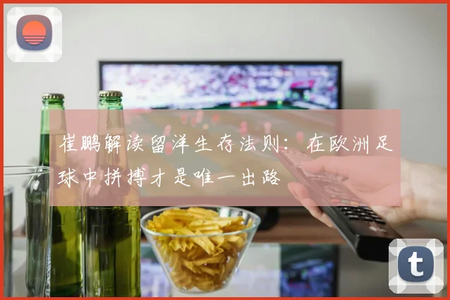崔鹏解读留洋生存法则：在欧洲足球中拼搏才是唯一出路