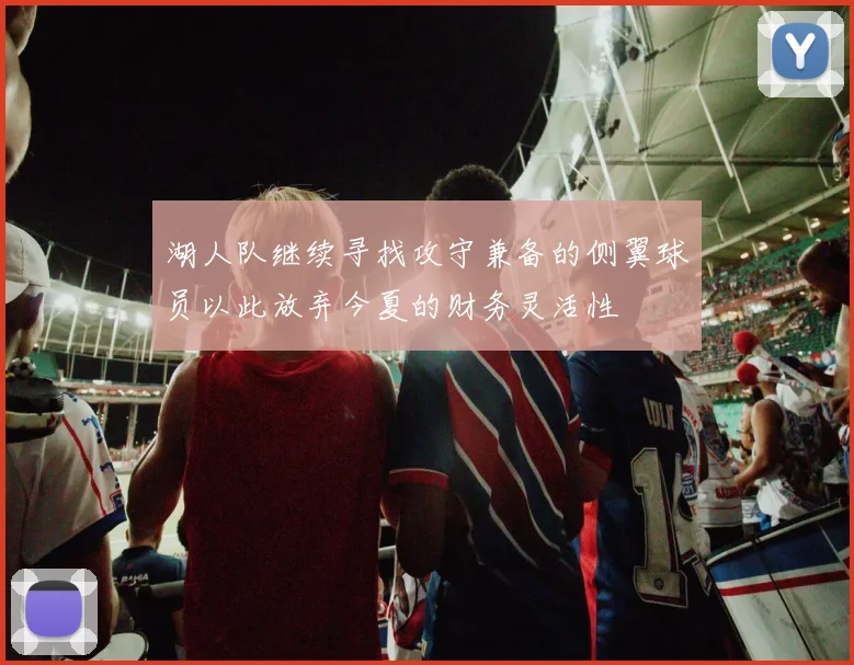 湖人队继续寻找攻守兼备的侧翼球员以此放弃今夏的财务灵活性